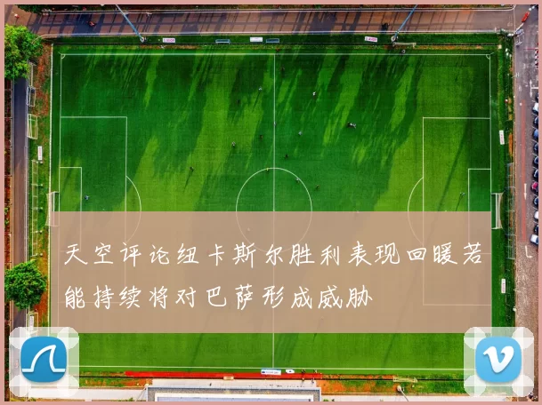 天空评论纽卡斯尔胜利表现回暖若能持续将对巴萨形成威胁