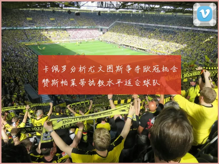 卡佩罗分析尤文图斯争夺欧冠机会赞斯帕莱蒂执教水平适合球队
