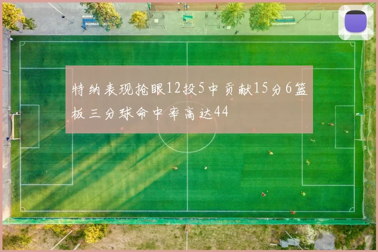 特纳表现抢眼12投5中贡献15分6篮板三分球命中率高达44