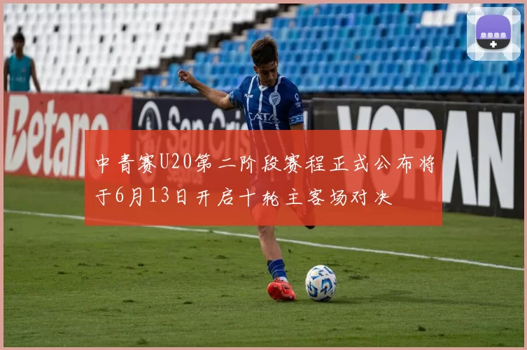 中青赛U20第二阶段赛程正式公布将于6月13日开启十轮主客场对决