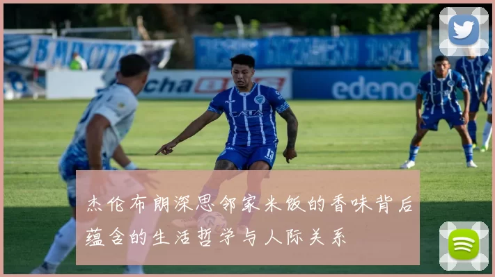 杰伦布朗深思邻家米饭的香味背后蕴含的生活哲学与人际关系