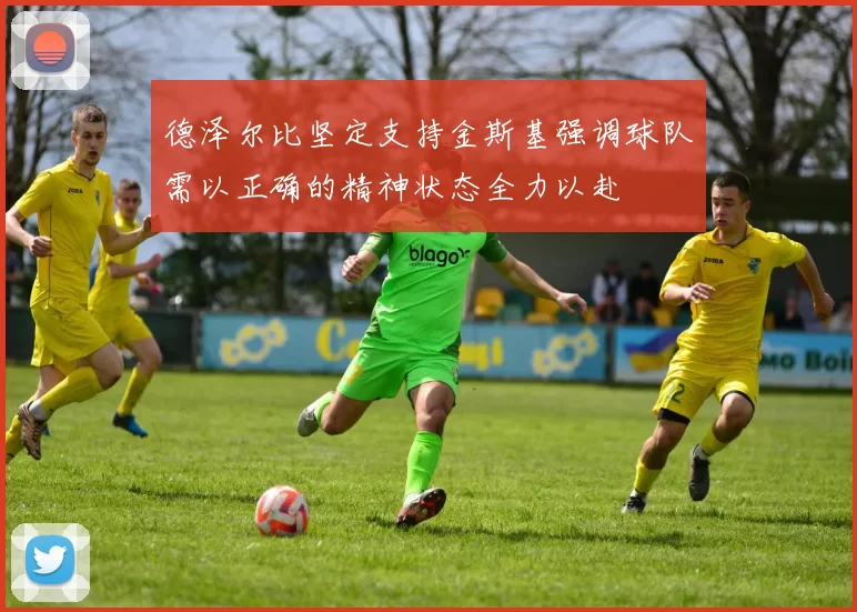 德泽尔比坚定支持金斯基强调球队需以正确的精神状态全力以赴
