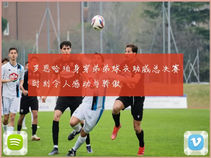 罗恩哈珀身穿弟弟球衣助威总决赛时刻令人感动与骄傲